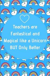 Teachers are Fantastical and Magical like a Unicorn BUT Only Better