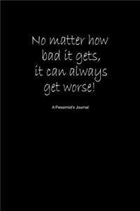 No Matter How Bad It Gets, It Can Alway Get Worse! a Pessimist's Journal