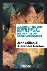 Milton on the Son of God and the Holy Spirit, from His Treatise on Christian Doctrine