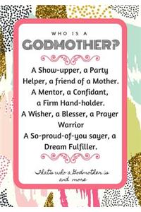 Who Is a Godmother? a Show Upper, a Party Helper, a Friend of a Mother a Mentor, a Confidant, a Firm Hand Holder a Wisher, a Blesser, a Prayer Warrior a So Proud-Of-You Sayer, a Dream Fulfiller, That's Who a Godmother Is and More