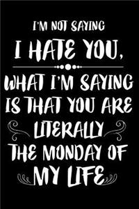 I'm Not Saying I Hate You, What I'm Saying Is That You Are Literally The Monday Of My Life