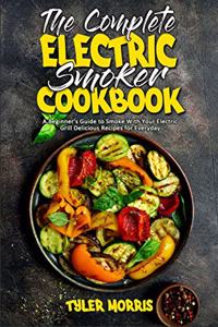 The Complete Electric Smoker Cookbook: A Beginner's Guide to Smoke With Your Electric Grill Delicious Recipes for Everyday