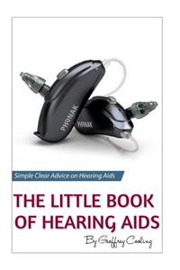 The Little Book of Hearing Aids 2018: The Only Hearing Aid Book You Will Ever Need