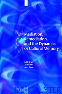 Mediation, Remediation, and the Dynamics of Cultural Memory