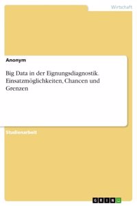 Big Data in der Eignungsdiagnostik. Einsatzmöglichkeiten, Chancen und Grenzen