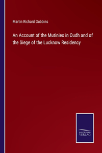 Account of the Mutinies in Oudh and of the Siege of the Lucknow Residency