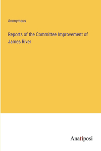 Reports of the Committee Improvement of James River