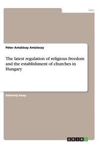 latest regulation of religious freedom and the establishment of churches in Hungary