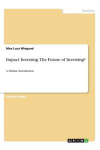 Impact Investing. The Future of Investing?