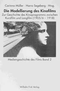 Die Modellierung Des Kinofilms: Zur Geschichte Des Kinoprogramms Zwischen Kurzfilm Und Langfilm 1905/06-1918