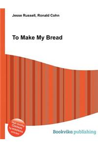 To Make My Bread
