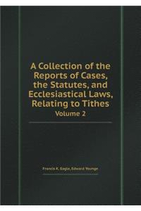 A Collection of the Reports of Cases, the Statutes, and Ecclesiastical Laws, Relating to Tithes Volume 2
