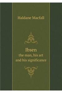Ibsen the Man, His Art and His Significance