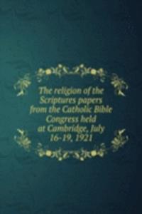 religion of the Scriptures papers from the Catholic Bible Congress held at Cambridge, July 16-19, 1921