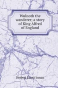 Wulnoth the wanderer; a story of King Alfred of England