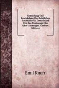 Entstehung Und Enwickelung Der Geistlichen Schauspiele in Deutschland Und Das Passionspiel Im Ober-Ammergau (German Edition)