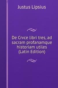 De Crvce libri tres, ad sacram profanamque historiam utiles (Latin Edition)