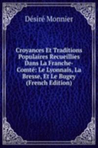 Croyances Et Traditions Populaires Recueillies Dans La Franche-Comte: Le Lyonnais, La Bresse, Et Le Bugey (French Edition)