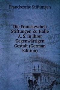 Die Franckeschen Stiftungen Zu Halle A. S. in Ihrer Gegenwartigen Gestalt (German Edition)