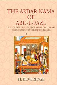 The Akbar Nama Of Abu-L-Fazl History Of The Reign Of Akbar Including And Account Of His Predecessors