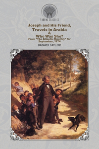 Joseph and His Friend, Travels in Arabia & Who Was She? From "The Atlantic Monthly" for September, 1874
