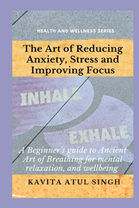 The Art of Reducing Anxiety, Stress and Improving Focus