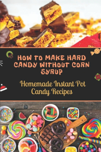 How To Make Hard Candy Without Corn Syrup: Homemade Instant Pot Candy Recipes: Soft Candy Recipes