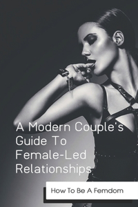A Modern Couple's Guide To Female-Led Relationships