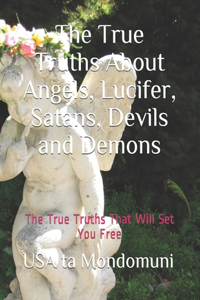 True Truths About Angels, Lucifer, Satans, Devils and Demons