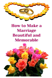 How to Make a Marriage Beautiful and Memorable