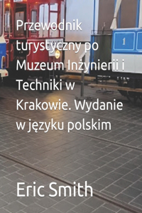 Przewodnik turystyczny po Muzeum Inżynierii i Techniki w Krakowie. Wydanie w języku polskim