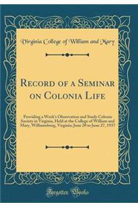 Record of a Seminar on Colonia Life: Providing a Week's Observation and Study Colonia Society in Virginia, Held at the College of William and Mary, Williamsburg, Virginia; June 20 to June 27, 1937 (Classic Reprint)