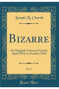 Bizarre, Vol. 5: An Original, Literary Gazette; April 1854, to October 1854 (Classic Reprint)