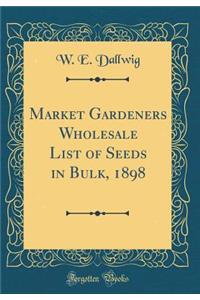 Market Gardeners Wholesale List of Seeds in Bulk, 1898 (Classic Reprint)