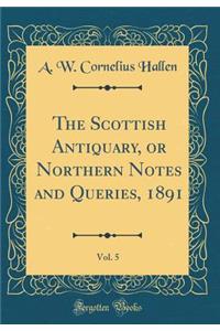 The Scottish Antiquary, or Northern Notes and Queries, 1891, Vol. 5 (Classic Reprint)