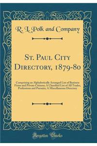 St. Paul City Directory, 1879-80: Comprising an Alphabetically Arranged List of Business Firms and Private Citizens; A Classified List of All Trades, Professions and Pursuits; A Miscellaneous Directory (Classic Reprint)