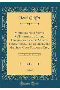 Memoires pour Servir à l'Histoire de Louis, Dauphin de France, Mort à Fontainebleau le 20 Décembre Mil Sept Cent Soixante-Cinq, Vol. 2: Avec un Traité de la Connaissance des Hommes, Fait par Ses Ordres en 1758 (Classic Reprint)