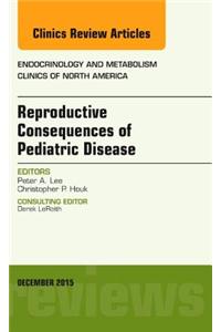 Reproductive Consequences of Pediatric Disease, an Issue of Endocrinology and Metabolism Clinics of North America