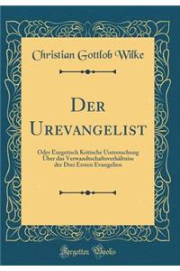 Der Urevangelist: Oder Exegetisch Kritische Untersuchung Über das Verwandtschaftsverhältniss der Drei Ersten Evangelien (Classic Reprint)