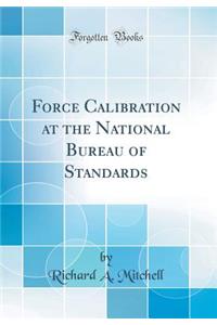 Force Calibration at the National Bureau of Standards (Classic Reprint)