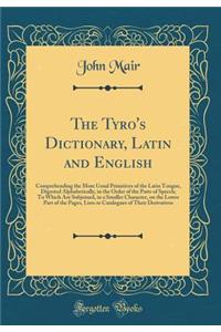 The Tyro's Dictionary, Latin and English: Comprehending the More Usual Primitives of the Latin Tongue, Digested Alphabetically, in the Order of the Parts of Speech; To Which Are Subjoined, in a Smaller Character, on the Lower Part of the Pages, Lis