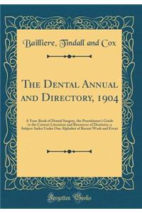 The Dental Annual and Directory, 1904: A Year-Book of Dental Surgery, the Practitioner's Guide to the Current Literature and Resources of Dentistry, a Subject-Index Under One Alphabet of Recent Work and Event (Classic Reprint)