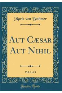 Aut CÃ¦sar Aut Nihil, Vol. 2 of 3 (Classic Reprint)