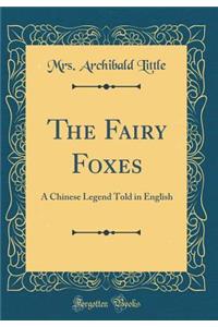 The Fairy Foxes: A Chinese Legend Told in English (Classic Reprint)