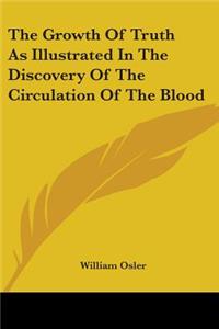 Growth Of Truth As Illustrated In The Discovery Of The Circulation Of The Blood