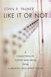 Like It or Not: A Collection of Poetry and Prose from a (Mostly) Well-Spent Youth