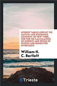 Interest Tables Used by the Mutual Life Insurance Company of New York, for for the Calculation of Interest and Prices of Stocks and Bonds for Investme