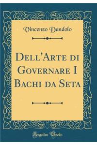 Dell'arte Di Governare I Bachi Da Seta (Classic Reprint)