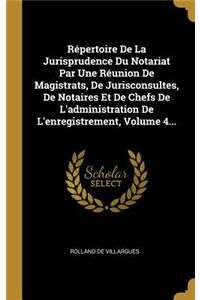 Répertoire de la Jurisprudence Du Notariat Par Une Réunion de Magistrats, de Jurisconsultes, de Notaires Et de Chefs de l'Administration de l'Enregistrement, Volume 4...