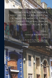 Mémoires pour servir à l'histoire de la révolution de Saint-Domingue. Par le lieutenant-général baron Pamphile de Lacroix.; Avec une carte nouvelle de l'île et un plan topographique de la Crête-à-Pierrot Volume; Volume 1